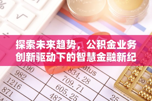 林园探索未来趋势，公积金业务创新驱动下的智慧金融新纪元