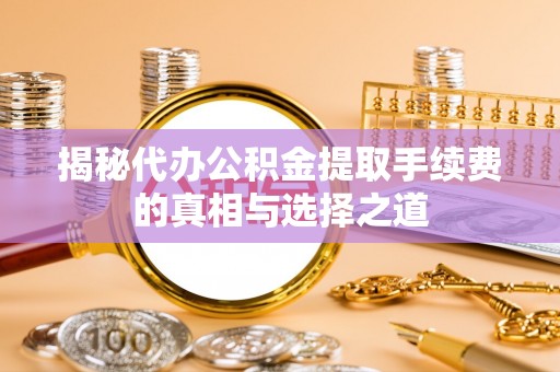 林园揭秘代办公积金提取手续费的真相与选择之道