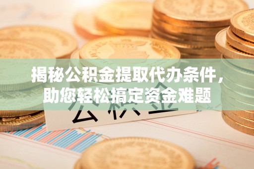 林园揭秘公积金提取代办条件，助您轻松搞定资金难题
