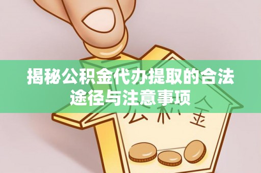 林园揭秘公积金代办提取的合法途径与注意事项