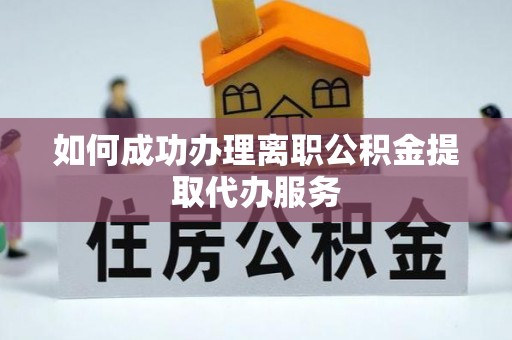林园如何成功办理离职公积金提取代办服务