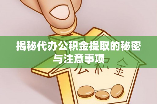 林园揭秘代办公积金提取的秘密与注意事项