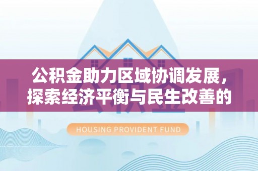 林园公积金助力区域协调发展，探索经济平衡与民生改善的新路径