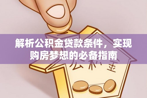 林园解析公积金贷款条件，实现购房梦想的必备指南