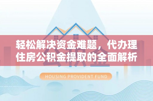 林园轻松解决资金难题，代办理住房公积金提取的全面解析