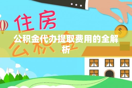 林园公积金代办提取费用的全解析