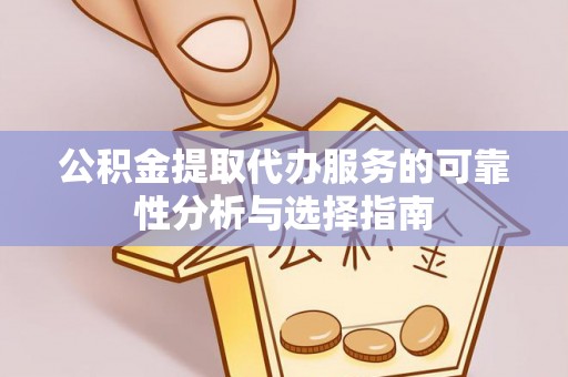 林园公积金提取代办服务的可靠性分析与选择指南