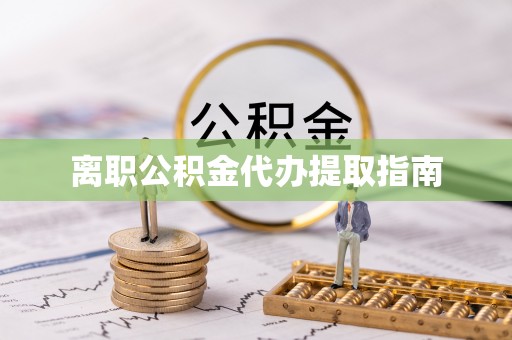 林园离职公积金代办提取指南
