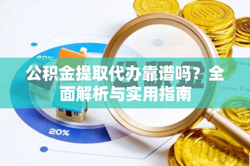 林园公积金提取代办靠谱吗？全面解析与实用指南