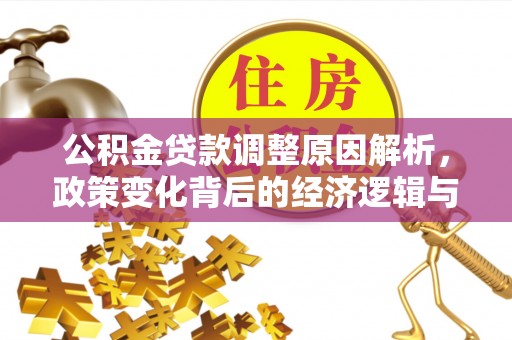 林园公积金贷款调整原因解析，政策变化背后的经济逻辑与民生考量